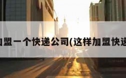 我想加盟一个快递公司(这样加盟快递公司)