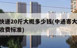 中通快递20斤大概多少钱(中通寄大件20公斤收费标准)