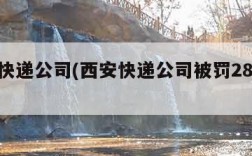 西安快递公司(西安快递公司被罚2800元)