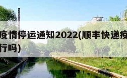 顺丰疫情停运通知2022(顺丰快递疫情正常运行吗)