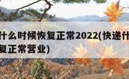 快递什么时候恢复正常2022(快递什么时候恢复正常营业)