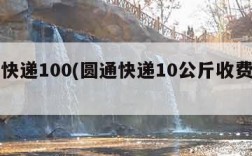 圆通快递100(圆通快递10公斤收费标准)