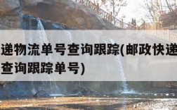 邮政速递物流单号查询跟踪(邮政快递包裹物流单号查询跟踪单号)