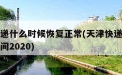 天津快递什么时候恢复正常(天津快递停运是什么时间2020)