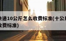 邮政快递10公斤怎么收费标准(十公斤邮政快递收费标准)