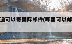 哪家快递可以寄国际邮件(哪里可以邮寄国际快递)