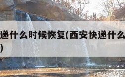 西安快递什么时候恢复(西安快递什么时候恢复正常)