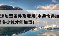 中通快递加盟条件及费用(中通快递加盟费多少 需要多少钱才能加盟)