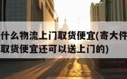 寄大件什么物流上门取货便宜(寄大件什么物流上门取货便宜还可以送上门的)