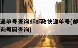 邮政快递单号查询邮邮政快递单号(邮政快递单号查询号码查询)