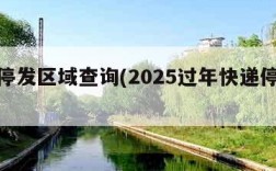 快递停发区域查询(2025过年快递停运时间)