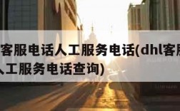 dhl客服电话人工服务电话(dhl客服电话人工服务电话查询)