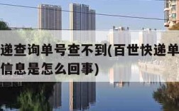 百世快递查询单号查不到(百世快递单号查不到物流信息是怎么回事)