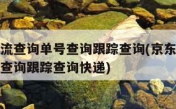 京东物流查询单号查询跟踪查询(京东物流查询单号查询跟踪查询快递)