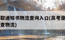 高考录取通知书物流查询入口(高考录取通知书在哪查物流)