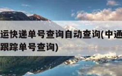 中通快运快递单号查询自动查询(中通快运单号查询跟踪单号查询)